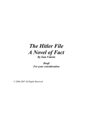 The Hitler File
               A Novel of Fact
                         By Sam Vaknin

                            Draft
                    For your consideration




© 2006-2007 All Rights Reserved
 