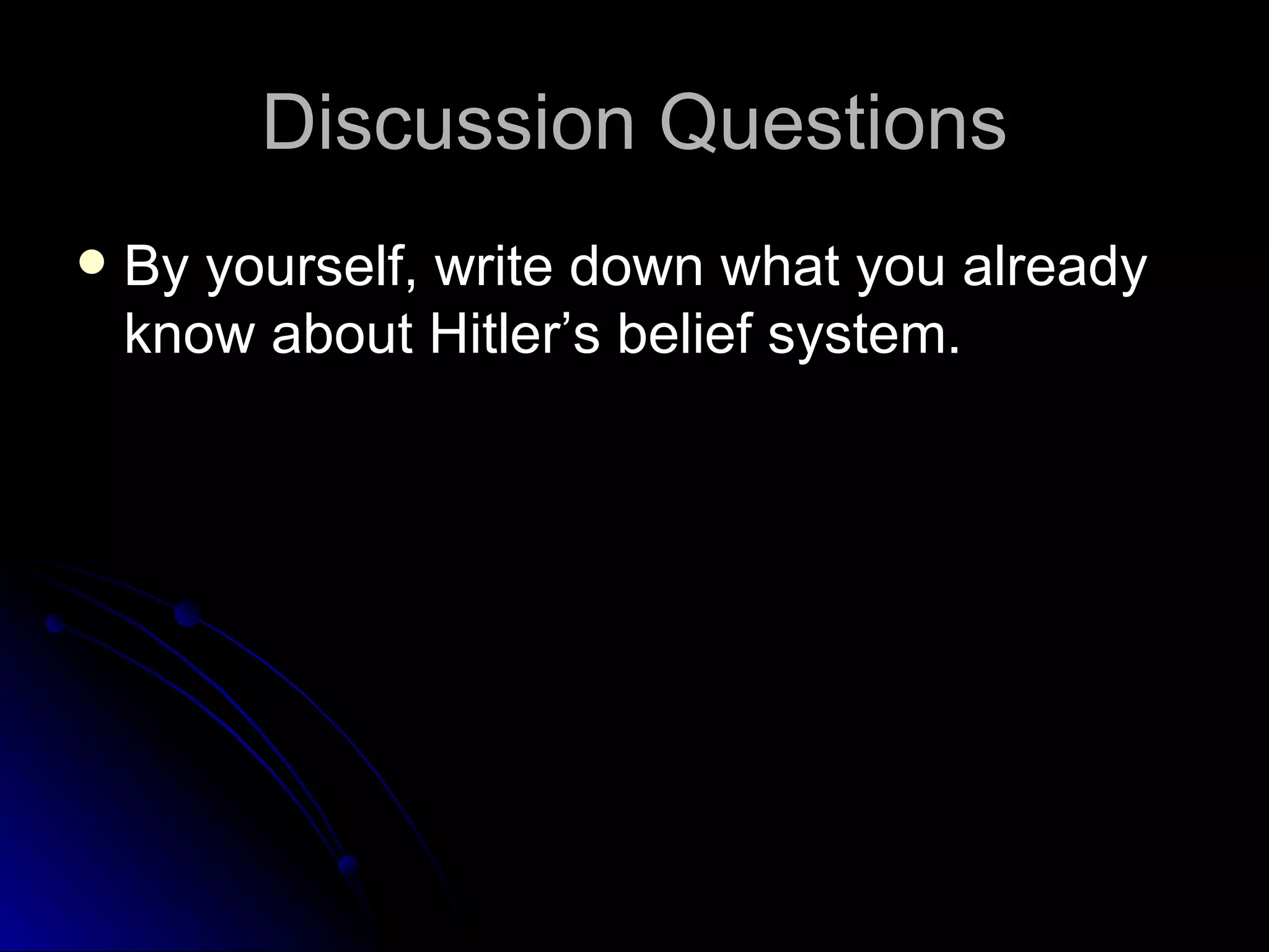 Discussion Questions By yourself, write down what you already know about Hitler’s belief system. 