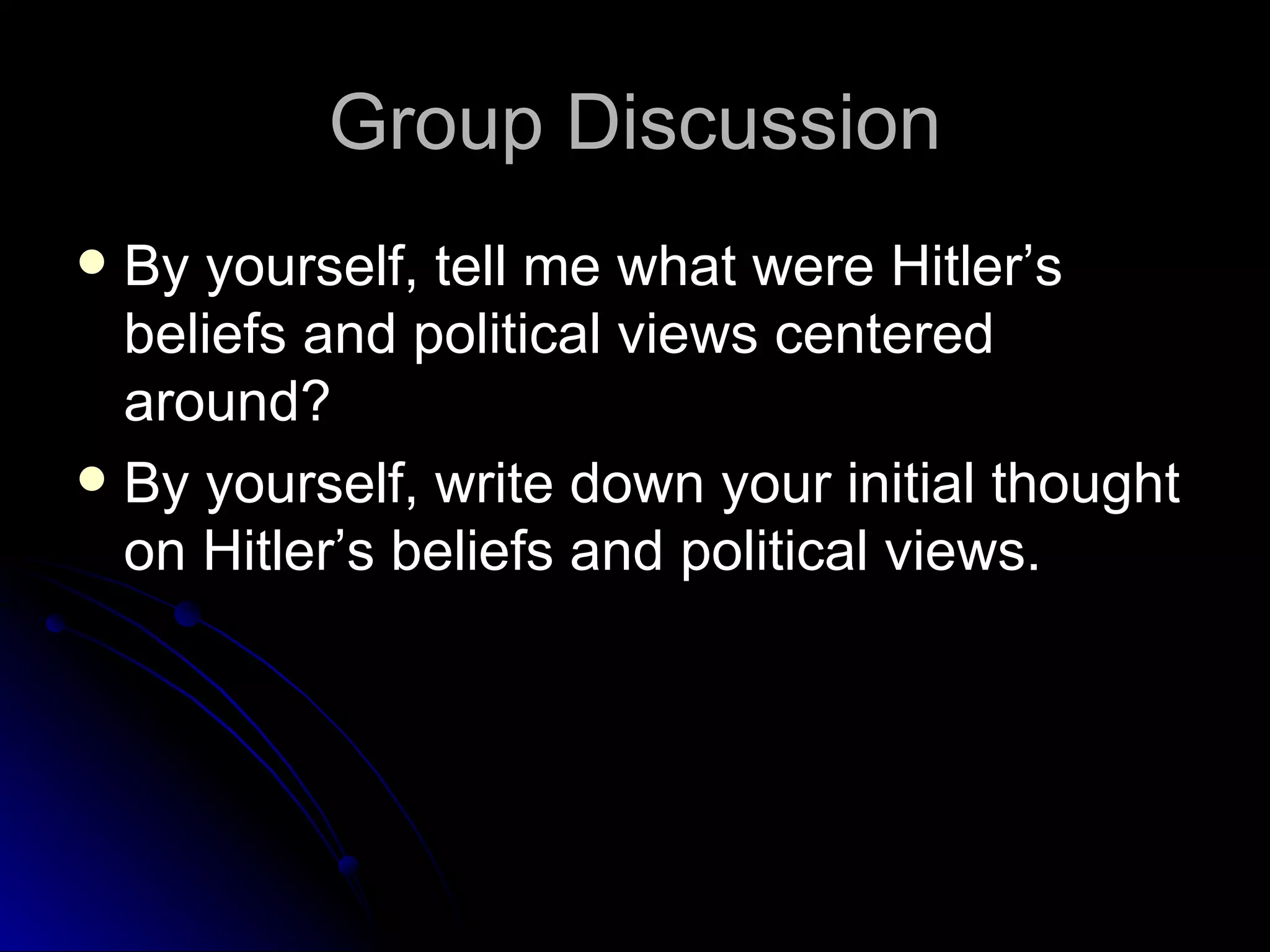 Group Discussion By yourself, tell me what were Hitler’s beliefs and political views centered around? By yourself, write down your initial thought on Hitler’s beliefs and political views. 