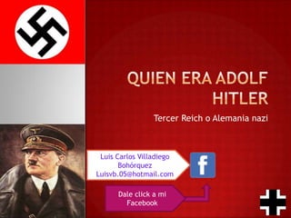 Tercer Reich o Alemania nazi
Luis Carlos Villadiego
Bohórquez
Luisvb.05@hotmail.com
Dale click a mi
Facebook
 