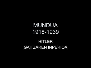 MUNDUA
1918-1939
HITLER
GAITZAREN INPERIOA
 