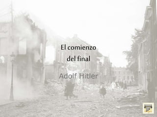 El comienzo
del final
Adolf Hitler
 