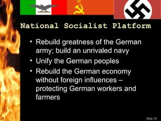 National Socialist Platform Rebuild  greatness  of the German army; build an unrivaled navy  Unify the German peoples Rebuild the German economy without foreign influences – protecting German workers and farmers 
