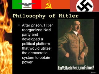 Philosophy of Hitler After prison, Hitler reorganized Nazi party and developed a political platform that would utilize the democratic system to obtain power 