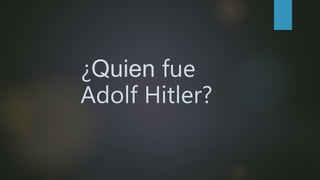 ¿Quien fue
Adolf Hitler?
 