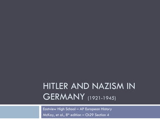 HITLER AND NAZISM IN GERMANY  (1921-1945) Eastview High School – AP European History McKay, et al., 8 th  edition – Ch29 Section 4 