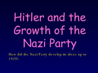 Hitler and the Growth of the Nazi Party How did the Nazi Party develop its ideas up to 1929? 