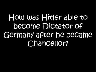 How was Hitler able to become Dictator of Germany after he became Chancellor? 
