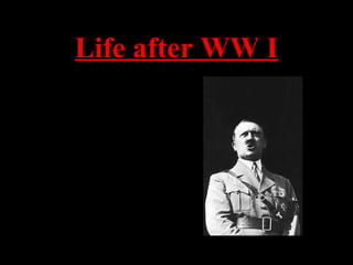 Life after WW I
• Hitler was depressed
after WW I.
• Still in the army, he
became an undercover
agent whose job was
to root out Marxists
• Also, lectured about
the dangers of
Communism and Jews
 