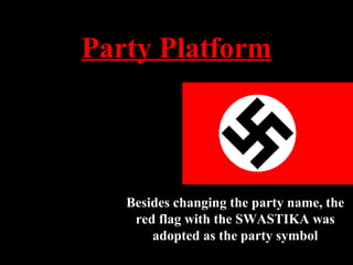 Party Platform
• Hitler drafted a
platform of 25 points
• Revoke Versailles
Treaty
• Revoke civil rights of
Jews
• Confiscate
any war
profits
Besides changing the party name, the
red flag with the SWASTIKA was
adopted as the party symbol
 
