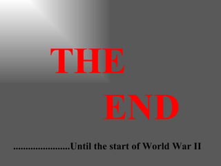 THE END .......................Until the start of World War II 