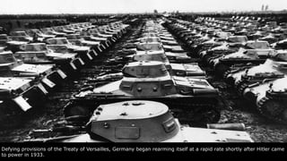 Defying provisions of the Treaty of Versailles, Germany began rearming itself at a rapid rate shortly after Hitler came
to power in 1933.
 
