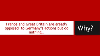 France and Great Britain are greatly
opposed to Germany’s actions but do
nothing…
Why?
 