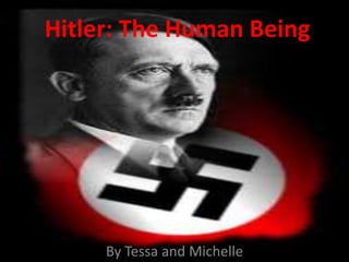 Hitler: The Human Being By Tessa and Michelle 