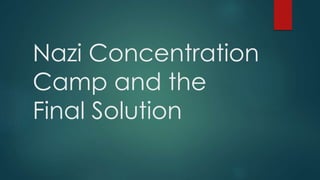 Nazi Concentration
Camp and the
Final Solution
 