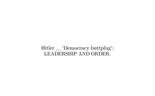 Hitler … 'Democracy buttplug':
LEADERSHIP AND ORDER.
 