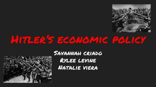 Hitler’s economic policy
Savannah criado
Rylee levine
Natalie viera
 