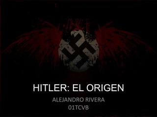 HITLER: EL ORIGEN
   ALEJANDRO RIVERA
        01TCVB
 