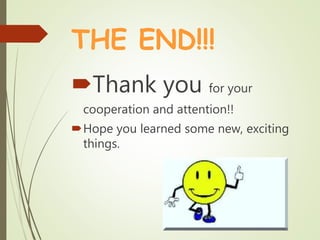 THE END!!!
Thank you for your
cooperation and attention!!
Hope you learned some new, exciting
things.
 