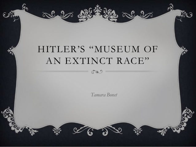 HITLER’S “MUSEUM OF
AN EXTINCT RACE”

Tamara Bonet

 