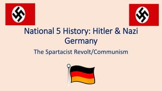 National 5 History: Hitler & Nazi
Germany
The Spartacist Revolt/Communism
 