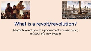 What is a revolt/revolution?
A forcible overthrow of a government or social order,
in favour of a new system.
 