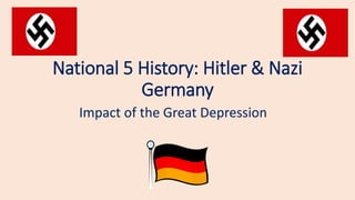 National 5 History: Hitler & Nazi
Germany
Impact of the Great Depression
 