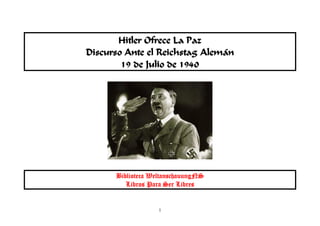 1
Hitler Ofrece La Paz
Discurso Ante el Reichstag Alemán
19 de Julio de 1940
Biblioteca WeltanschauungNS
Libros Para Ser Libres
 