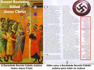 A Sociedade Secreta Cabala Judaica
matou Jesus Cristo
Hitler usou a Sociedade Secreta Cabala
judaica para matar os Judeus
 