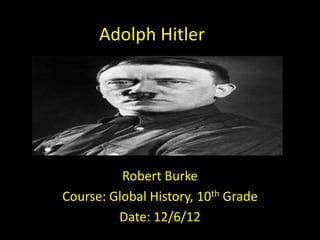 Adolph Hitler




          Robert Burke
Course: Global History, 10th Grade
         Date: 12/6/12
 