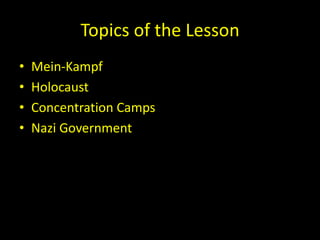 Topics of the Lesson
•   Mein-Kampf
•   Holocaust
•   Concentration Camps
•   Nazi Government
 