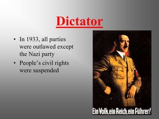 Dictator
• In 1933, all parties
were outlawed except
the Nazi party
• People’s civil rights
were suspended
 
