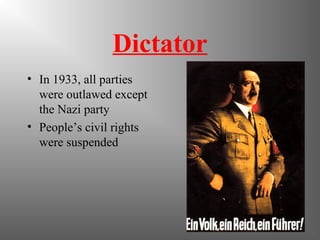 Dictator
• In 1933, all parties
were outlawed except
the Nazi party
• People’s civil rights
were suspended
 