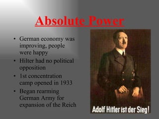 Absolute Power German economy was improving, people were happy Hilter had no political opposition 1st concentration camp opened in 1933 Began rearming German Army for expansion of the Reich 