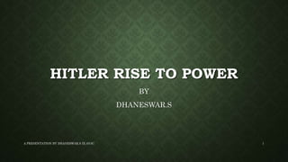 HITLER RISE TO POWER
BY
DHANESWAR.S
A PRESENTATION BY DHANESWAR.S IX AVJC 1
 