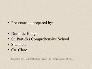 Presentation prepared by: Dominic Haugh St. Particks Comprehensive School Shannon Co. Clare Presentation can be used for educational purposes only – all rights remain with author 