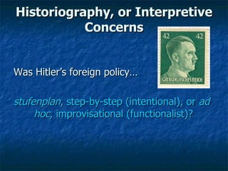 Historiography, or Interpretive Concerns Was Hitler’s foreign policy… stufenplan , step-by-step (intentional), or  ad hoc , improvisational (functionalist)? 