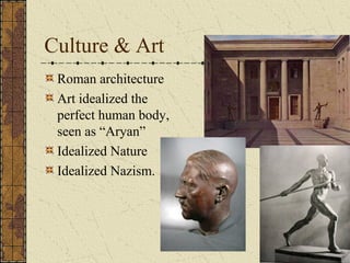 Culture & Art
Roman architecture
Art idealized the
perfect human body,
seen as “Aryan”
Idealized Nature
Idealized Nazism.
 