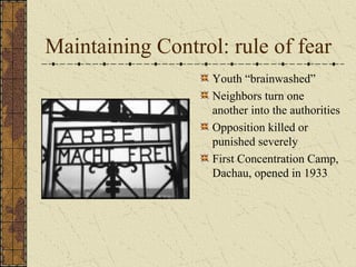 Maintaining Control: rule of fear
Youth “brainwashed”
Neighbors turn one
another into the authorities
Opposition killed or
punished severely
First Concentration Camp,
Dachau, opened in 1933
 