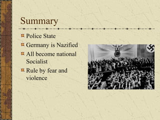 Summary
Police State
Germany is Nazified
All become national
Socialist
Rule by fear and
violence
 