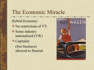 The Economic Miracle
Hybrid Economy:
No restrictions of VT.
Some industry
nationalized (VW)
Capitalist
(free business)
allowed to flourish
 