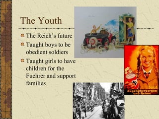 The Youth
The Reich’s future
Taught boys to be
obedient soldiers
Taught girls to have
children for the
Fuehrer and support
families
 