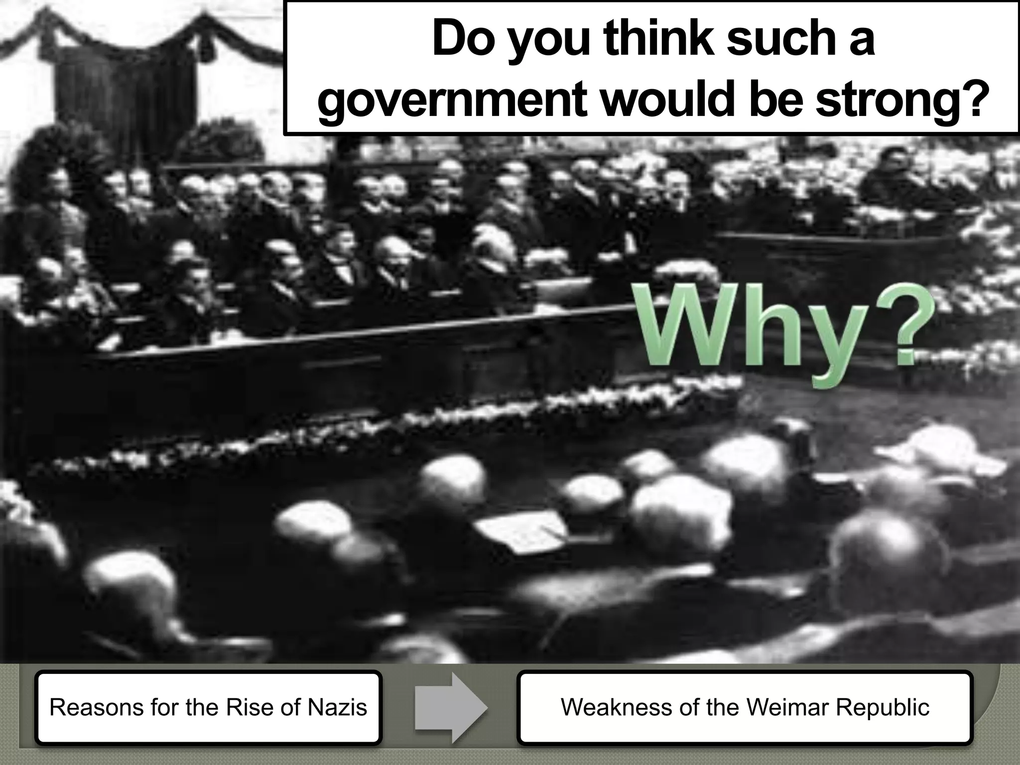 Do you think such a
government would be strong?
Reasons for the Rise of Nazis Weakness of the Weimar Republic
 