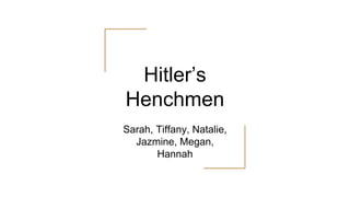 Hitler’s
Henchmen
Sarah, Tiffany, Natalie,
Jazmine, Megan,
Hannah
 