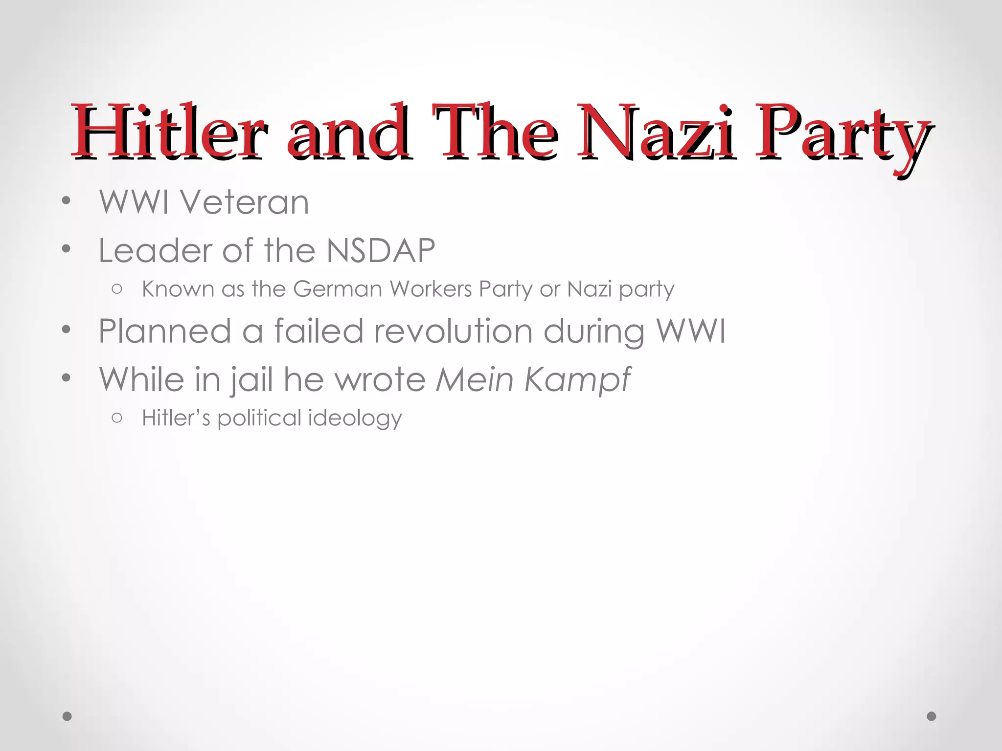 Hitler and The Nazi Party WWI Veteran Leader of the NSDAP Known as the German Workers Party or Nazi party Planned a failed revolution during WWI While in jail he wrote  Mein Kampf Hitler’s political ideology 