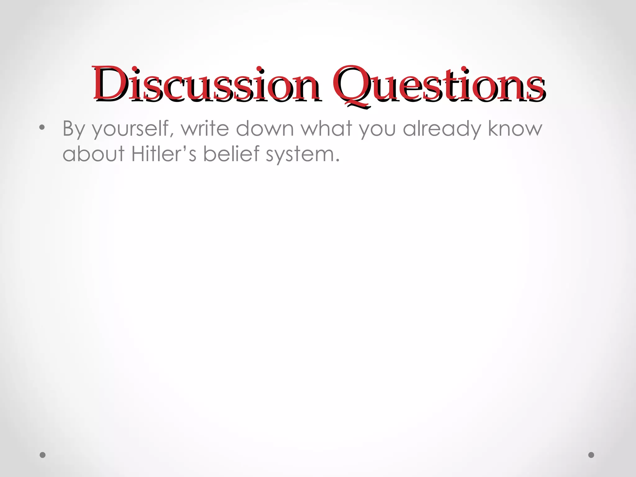 Discussion Questions By yourself, write down what you already know about Hitler’s belief system. 