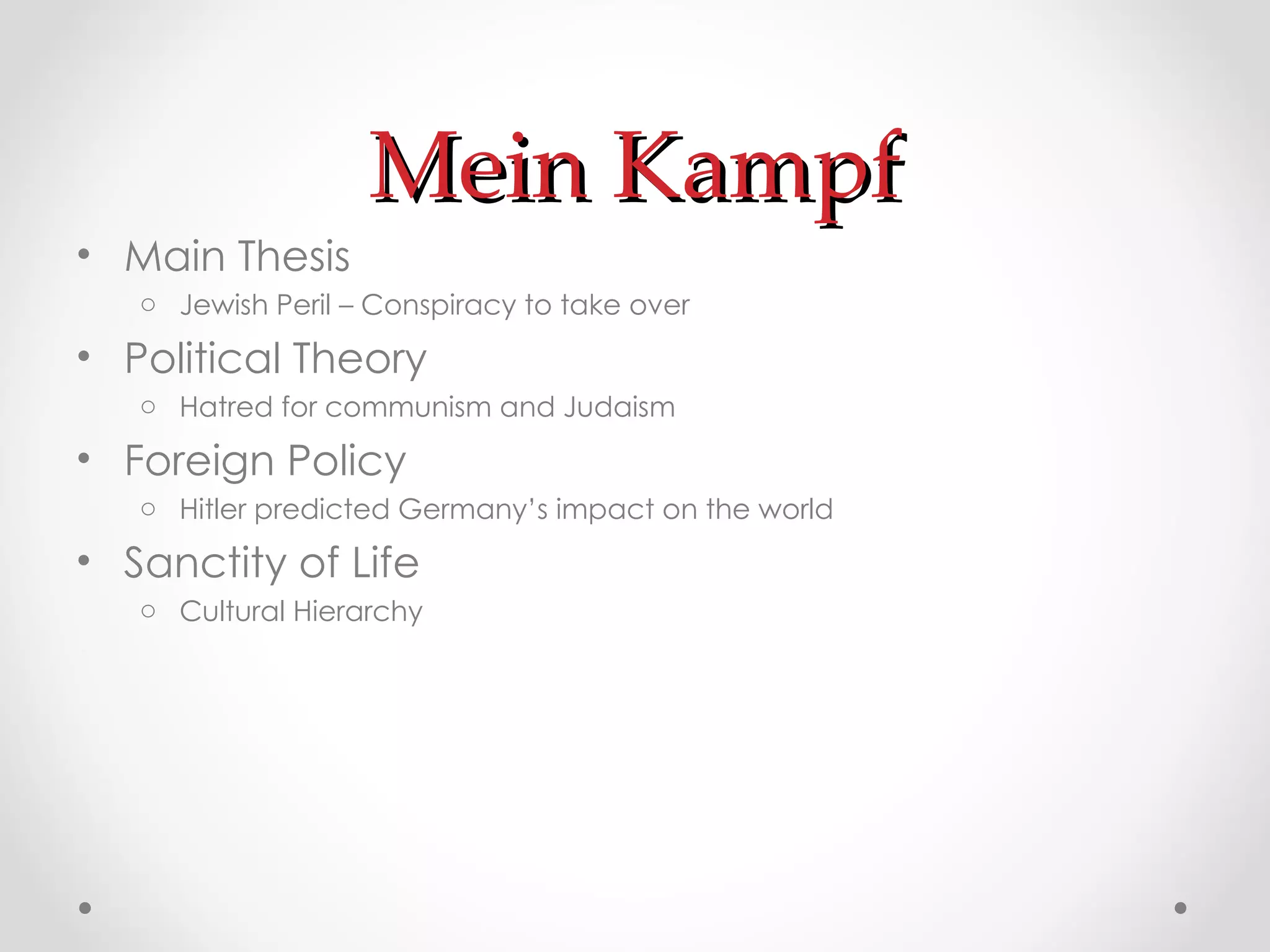 Mein Kampf Main Thesis Jewish Peril – Conspiracy to take over Political Theory Hatred for communism and Judaism Foreign Policy Hitler predicted Germany’s impact on the world Sanctity of Life Cultural Hierarchy 