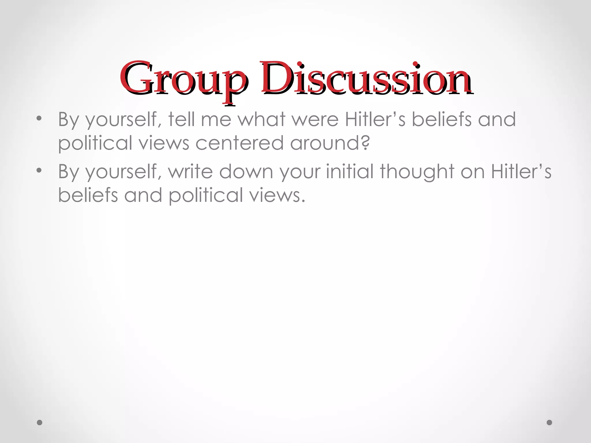 Group Discussion By yourself, tell me what were Hitler’s beliefs and political views centered around? By yourself, write down your initial thought on Hitler’s beliefs and political views. 