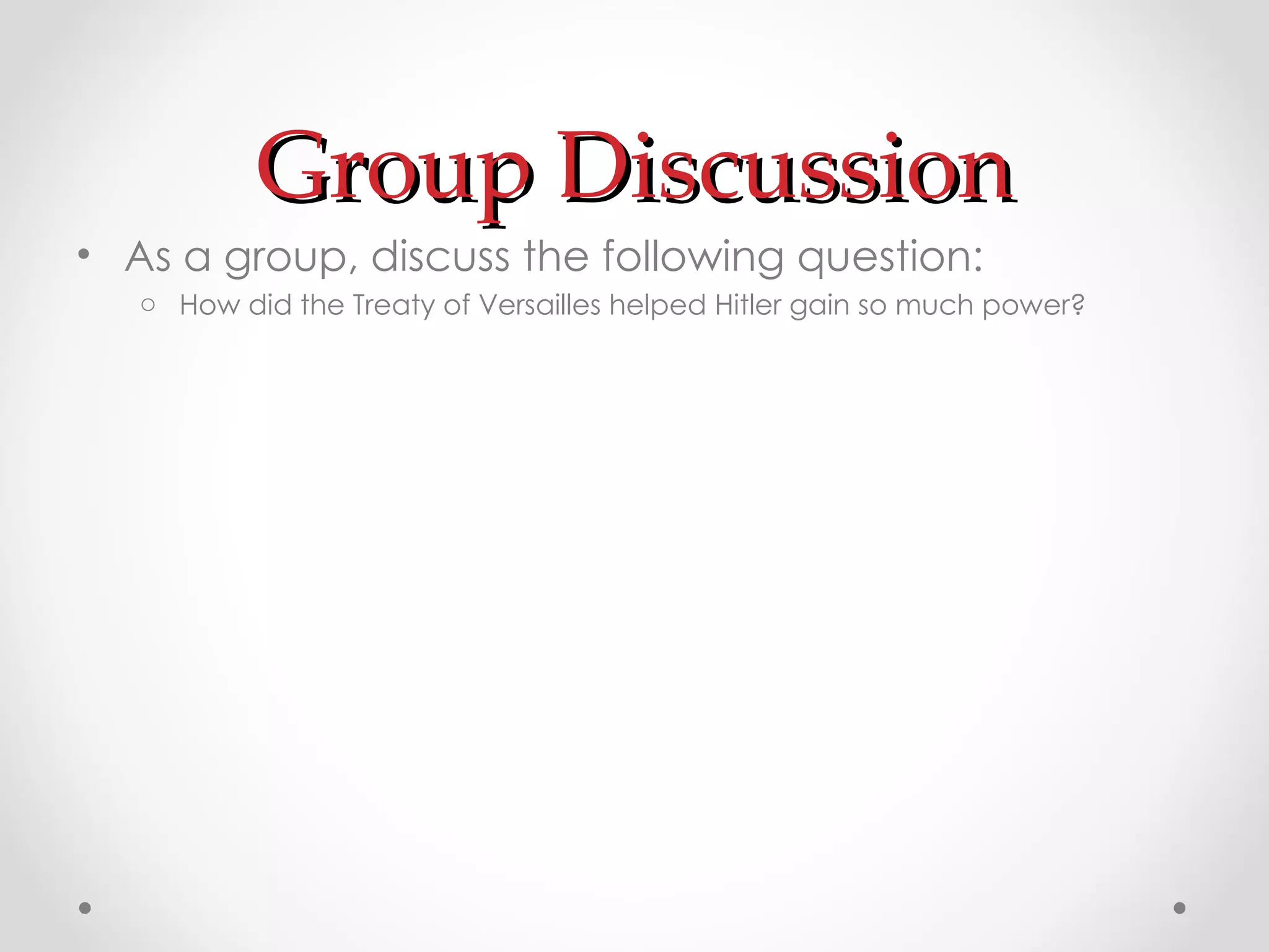 Group Discussion As a group, discuss the following question: How did the Treaty of Versailles helped Hitler gain so much power? 