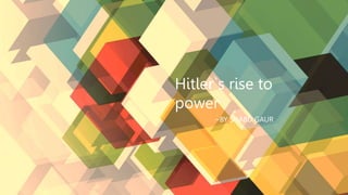 Hitler`s rise to
power
~BY SHABD GAUR
 